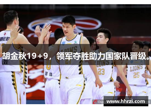 胡金秋19+9，领军夺胜助力国家队晋级。