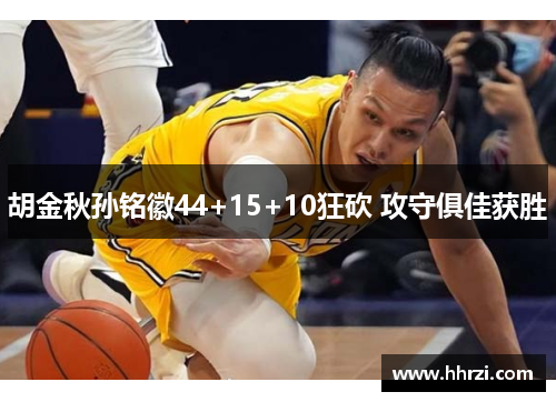 胡金秋孙铭徽44+15+10狂砍 攻守俱佳获胜