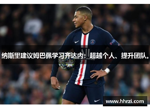 纳斯里建议姆巴佩学习齐达内：超越个人、提升团队。