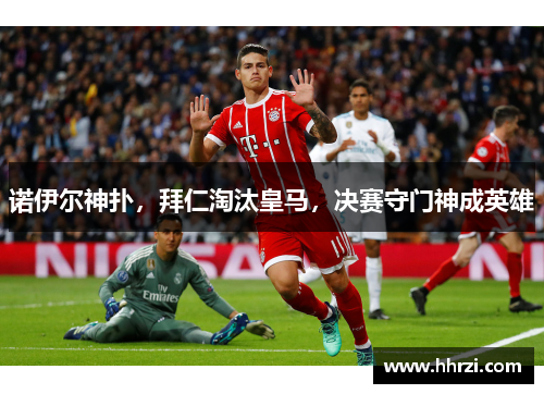 诺伊尔神扑，拜仁淘汰皇马，决赛守门神成英雄